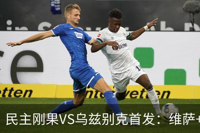 民主刚果VS乌兹别克首发：维萨+巴坎布 胡桑诺夫领军