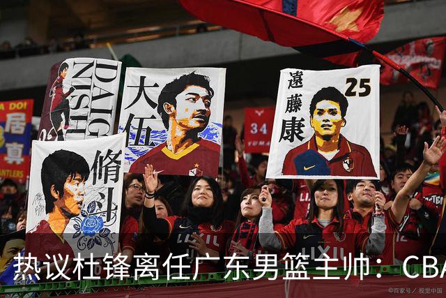 热议杜锋离任广东男篮主帅：CBA生涯执教大圆满 球迷祝福一切顺利