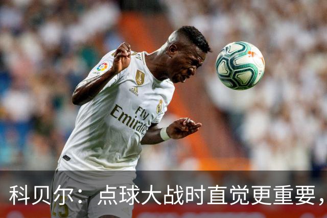 科贝尔：点球大战时直觉更重要，我在手套上涂凡士林防止足球太滑