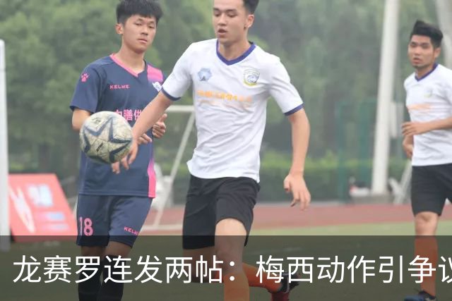 龙赛罗连发两帖：梅西动作引争议，若被红牌罚下比赛走势必将改变